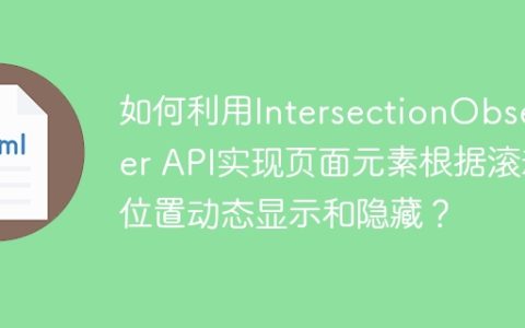 如何利用IntersectionObserver API实现页面元素根据滚动位置动态显示和隐藏？