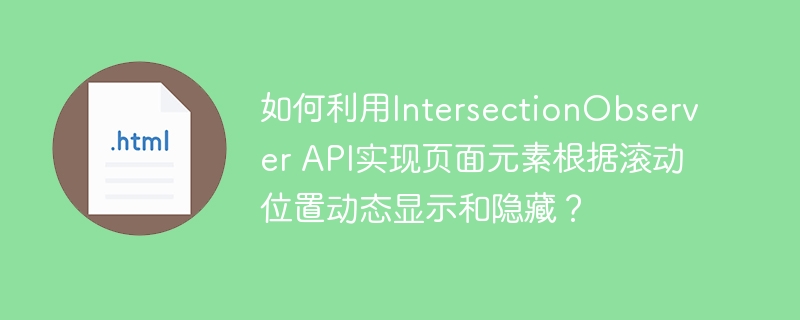 如何利用IntersectionObserver API实现页面元素根据滚动位置动态显示和隐藏？