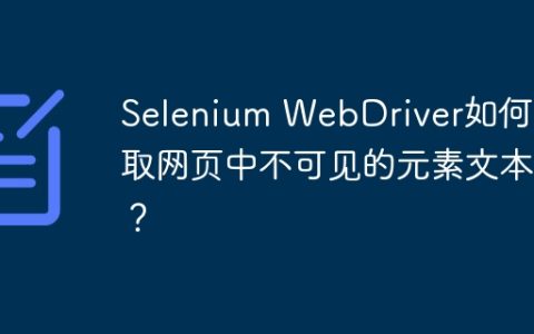 Selenium WebDriver如何获取网页中不可见的元素文本？