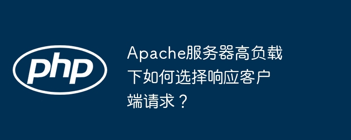 apache服务器高负载下如何选择响应客户端请求?