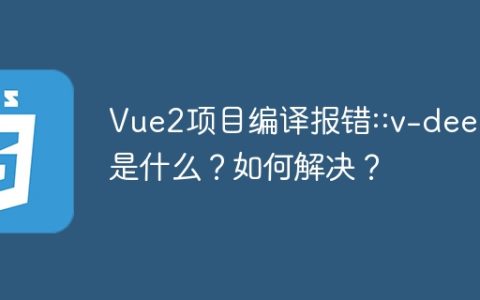 Vue2项目编译报错::v-deep是什么？如何解决？