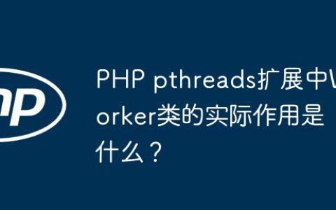 PHP pthreads扩展中Worker类的实际作用是什么？