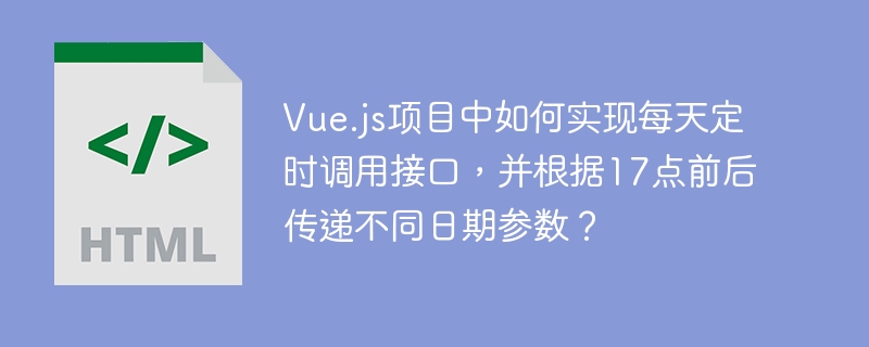 Vue.js项目中如何实现每天定时调用接口,并根据17点前后传递不同日期参数?