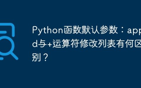 Python函数默认参数：append与+运算符修改列表有何区别？