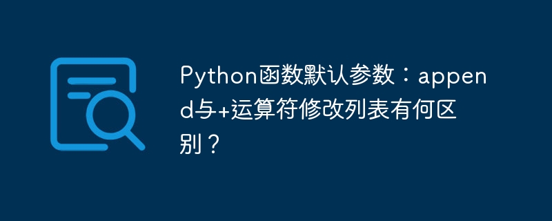 python函数默认参数:append与+运算符修改列表有何区别?