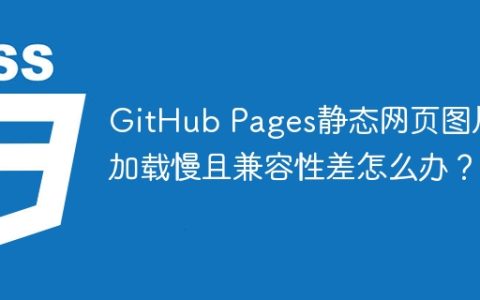 GitHub Pages静态网页图片加载慢且兼容性差怎么办？