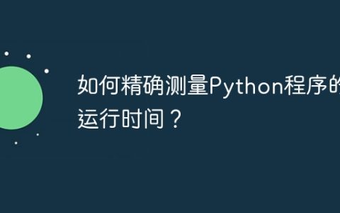 如何精确测量Python程序的运行时间？