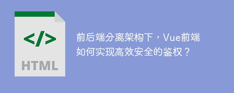前后端分离架构下,Vue前端如何实现高效安全的鉴权?