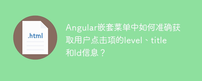 Angular嵌套菜单中如何准确获取用户点击项的level、title和Id信息?