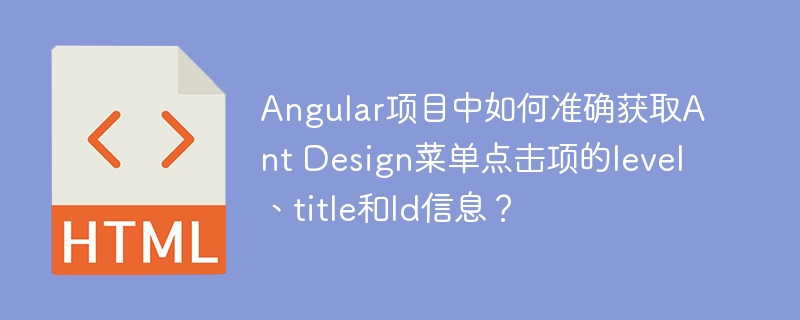 Angular项目中如何准确获取Ant Design菜单点击项的level、title和Id信息?