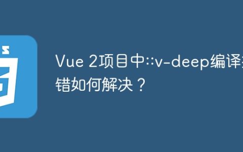 Vue 2项目中::v-deep编译报错如何解决？