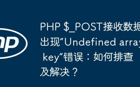 PHP $_POST接收数据时出现“Undefined array key”错误：如何排查及解决？