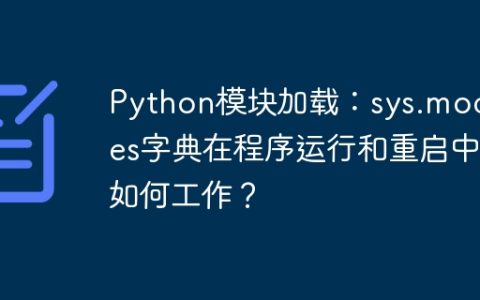 Python模块加载：sys.modules字典在程序运行和重启中如何工作？