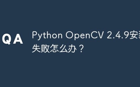 Python OpenCV 2.4.9安装失败怎么办？