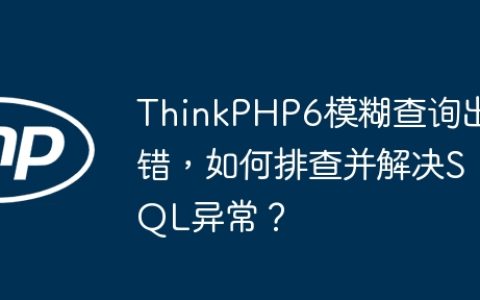 ThinkPHP6模糊查询出错，如何排查并解决SQL异常？