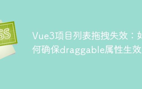 Vue3项目列表拖拽失效：如何确保draggable属性生效？