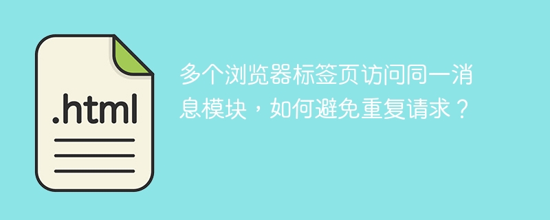多个浏览器标签页访问同一消息模块,如何避免重复请求?