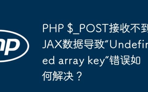 PHP $_POST接收不到AJAX数据导致“Undefined array key”错误如何解决？
