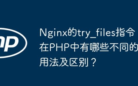 Nginx的try_files指令在PHP中有哪些不同的用法及区别？
