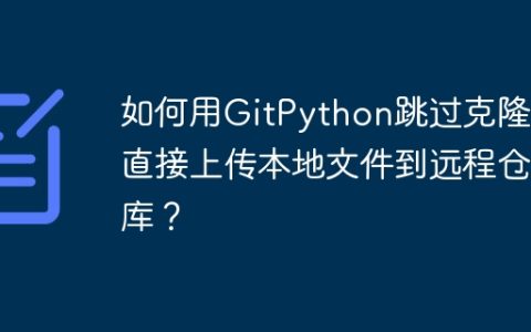 如何用GitPython跳过克隆，直接上传本地文件到远程仓库？