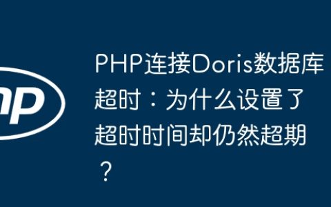 PHP连接Doris数据库超时：为什么设置了超时时间却仍然超期？