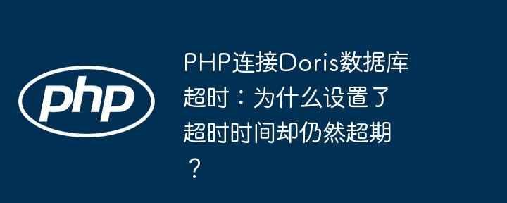 php连接doris数据库超时:为什么设置了超时时间却仍然超期?