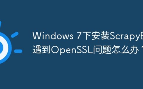 Windows 7下安装Scrapy时遇到OpenSSL问题怎么办？