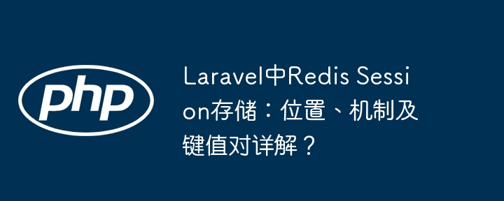 laravel中redis session存储:位置、机制及键值对详解?