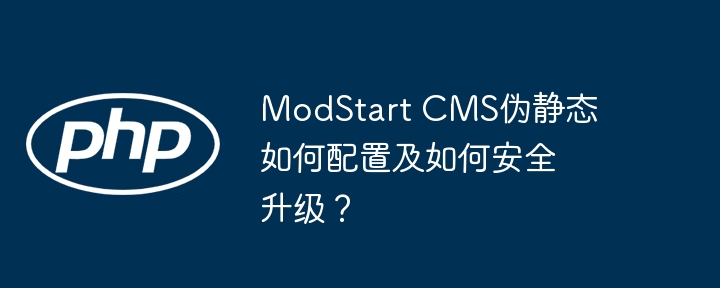 modstart cms伪静态如何配置及如何安全升级?