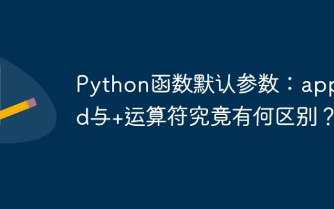 Python函数默认参数：append与+运算符究竟有何区别？