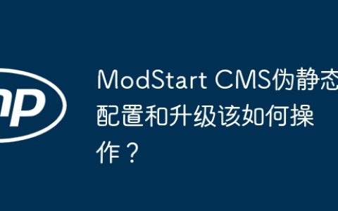 ModStart CMS伪静态配置和升级该如何操作？