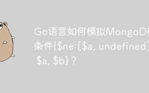 Go语言如何模拟MongoDB聚合条件{$ne:[$a, undefined], $a, $b}？