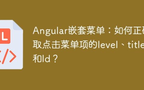 Angular嵌套菜单：如何正确获取点击菜单项的level、title和Id？