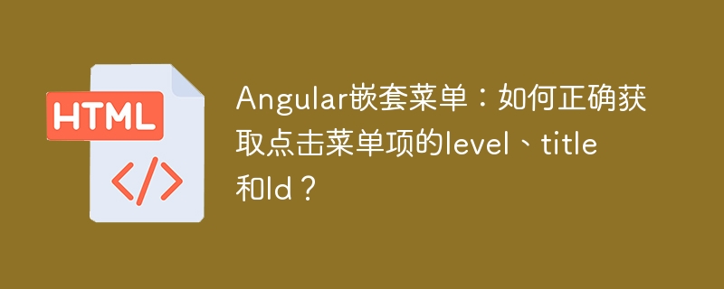 Angular嵌套菜单:如何正确获取点击菜单项的level、title和Id?