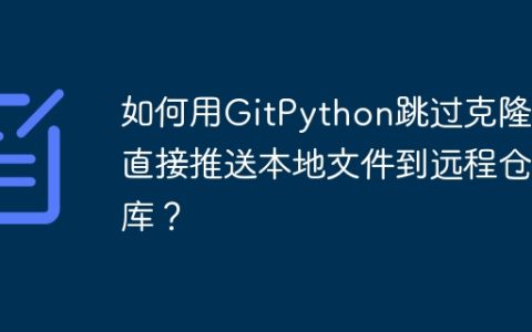 如何用GitPython跳过克隆，直接推送本地文件到远程仓库？