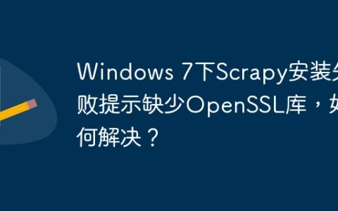Windows 7下Scrapy安装失败提示缺少OpenSSL库，如何解决？