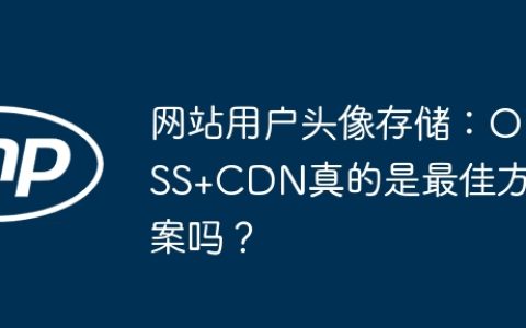 网站用户头像存储：OSS+CDN真的是最佳方案吗？