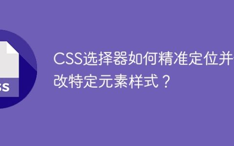 CSS选择器如何精准定位并修改特定元素样式？