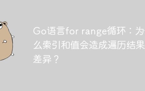 Go语言for range循环：为什么索引和值会造成遍历结果差异？