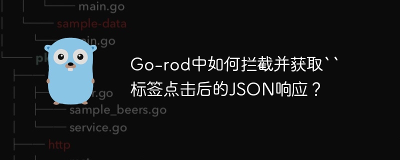 Go-rod中如何拦截并获取``标签点击后的JSON响应?