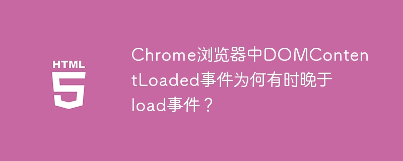 Chrome浏览器中DOMContentLoaded事件为何有时晚于load事件?