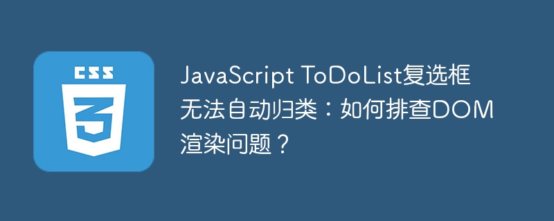 javascript todolist复选框无法自动归类:如何排查dom渲染问题?