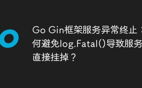 Go Gin框架服务异常终止：如何避免log.Fatal()导致服务直接挂掉？