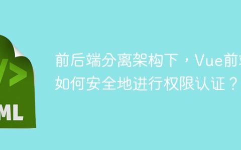 前后端分离架构下，Vue前端如何安全地进行权限认证？