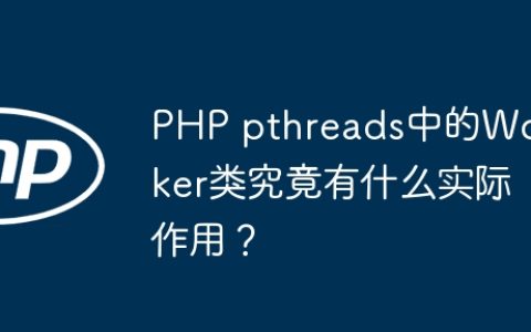 PHP pthreads中的Worker类究竟有什么实际作用？
