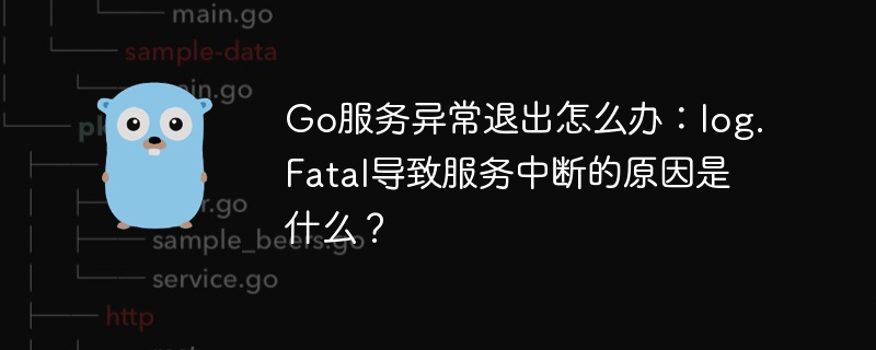 go服务异常退出怎么办:log.fatal导致服务中断的原因是什么?