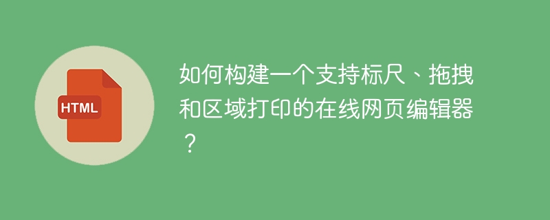 如何构建一个支持标尺、拖拽和区域打印的在线网页编辑器?