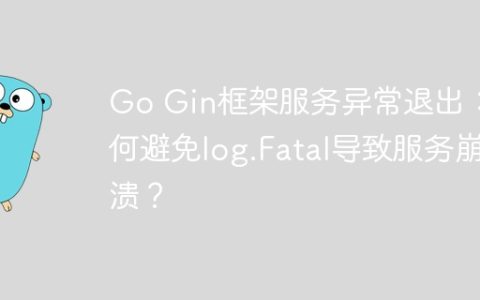 Go Gin框架服务异常退出：如何避免log.Fatal导致服务崩溃？