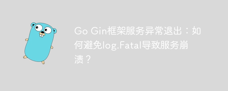 go gin框架服务异常退出:如何避免log.fatal导致服务崩溃?