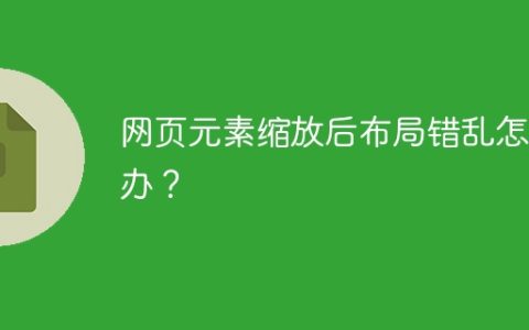 网页元素缩放后布局错乱怎么办？